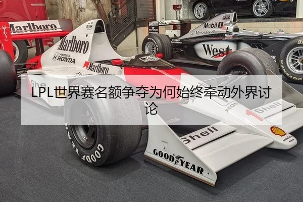 LPL世界赛名额争夺为何始终牵动外界讨论